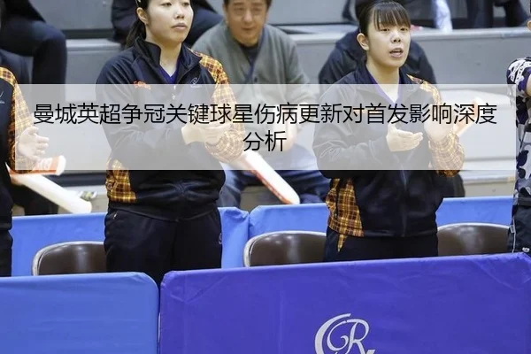 曼城英超争冠关键球星伤病更新对首发影响深度分析